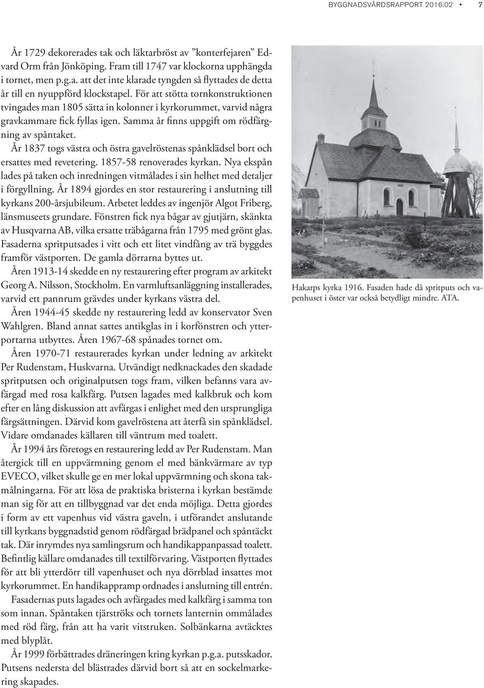 År 1837 togs västra och östra gavelröstenas spånklädsel bort och ersattes med revetering. 1857-58 renoverades kyrkan.