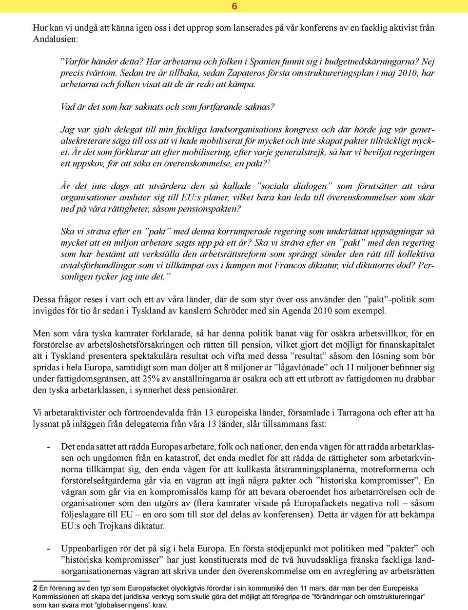 Sedan tre år tillbaka, sedan Zapateros första omstruktureringsplan i maj 2010, har arbetarna och folken visat att de är redo att kämpa. Vad är det som har saknats och som fortfarande saknas?