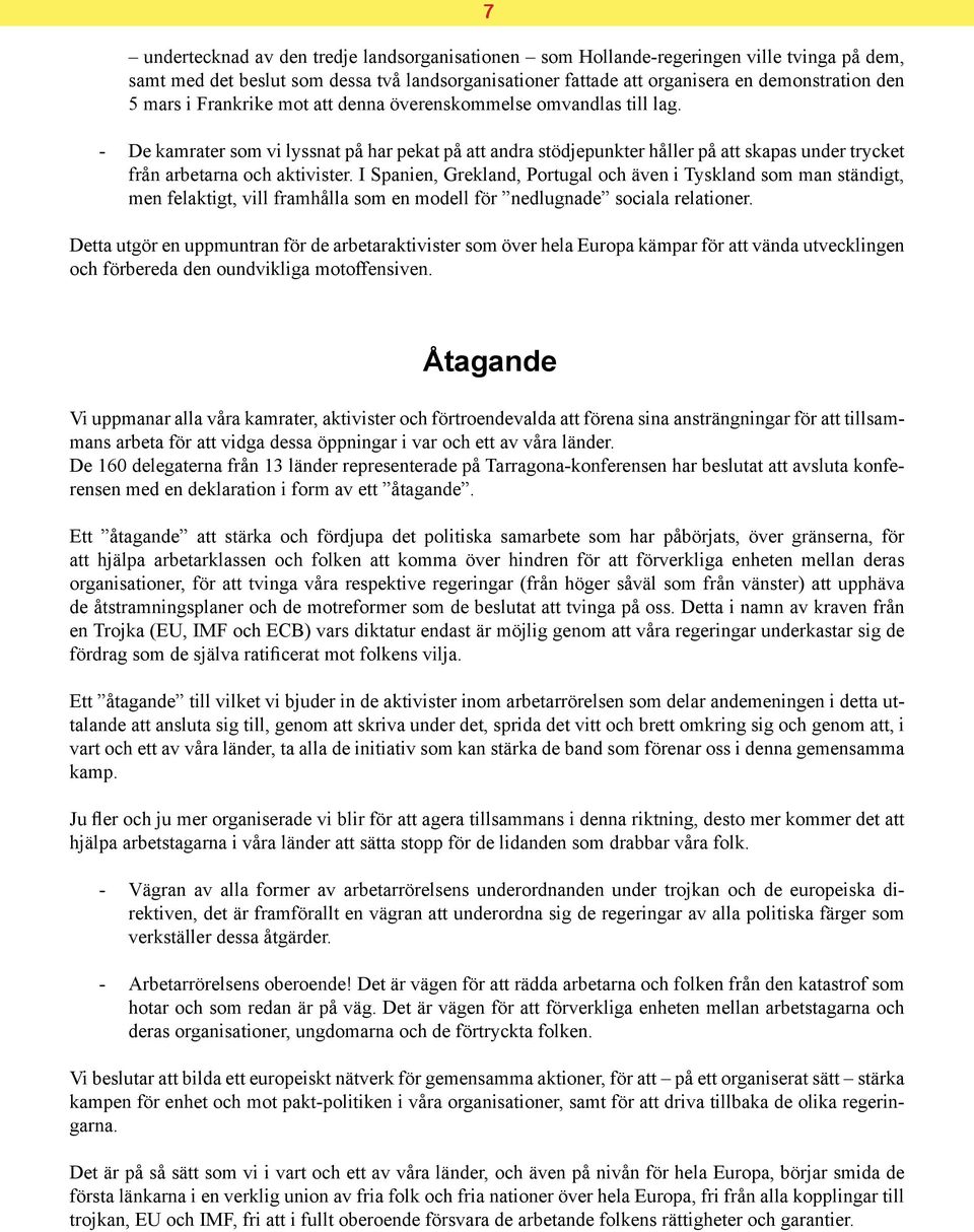 I Spanien, Grekland, Portugal och även i Tyskland som man ständigt, men felaktigt, vill framhålla som en modell för nedlugnade sociala relationer.