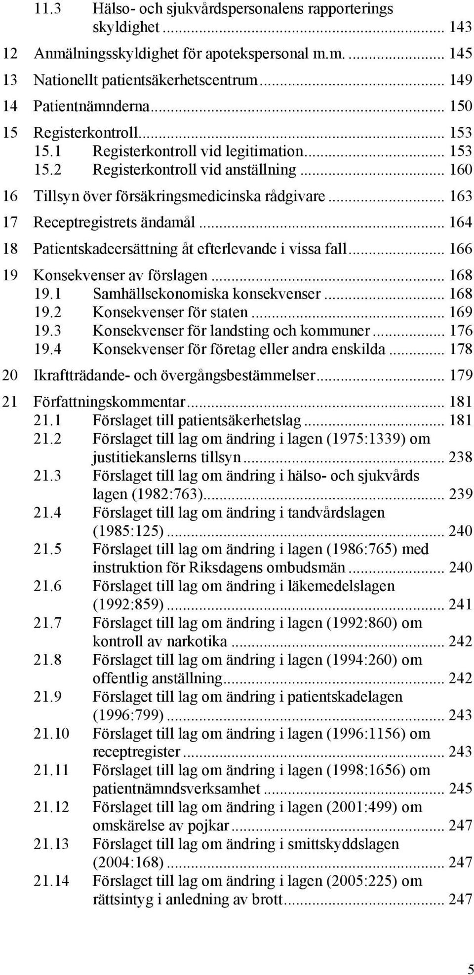 .. 163 17 Receptregistrets ändamål... 164 18 Patientskadeersättning åt efterlevande i vissa fall... 166 19 Konsekvenser av förslagen... 168 19.1 Samhällsekonomiska konsekvenser... 168 19.2 Konsekvenser för staten.