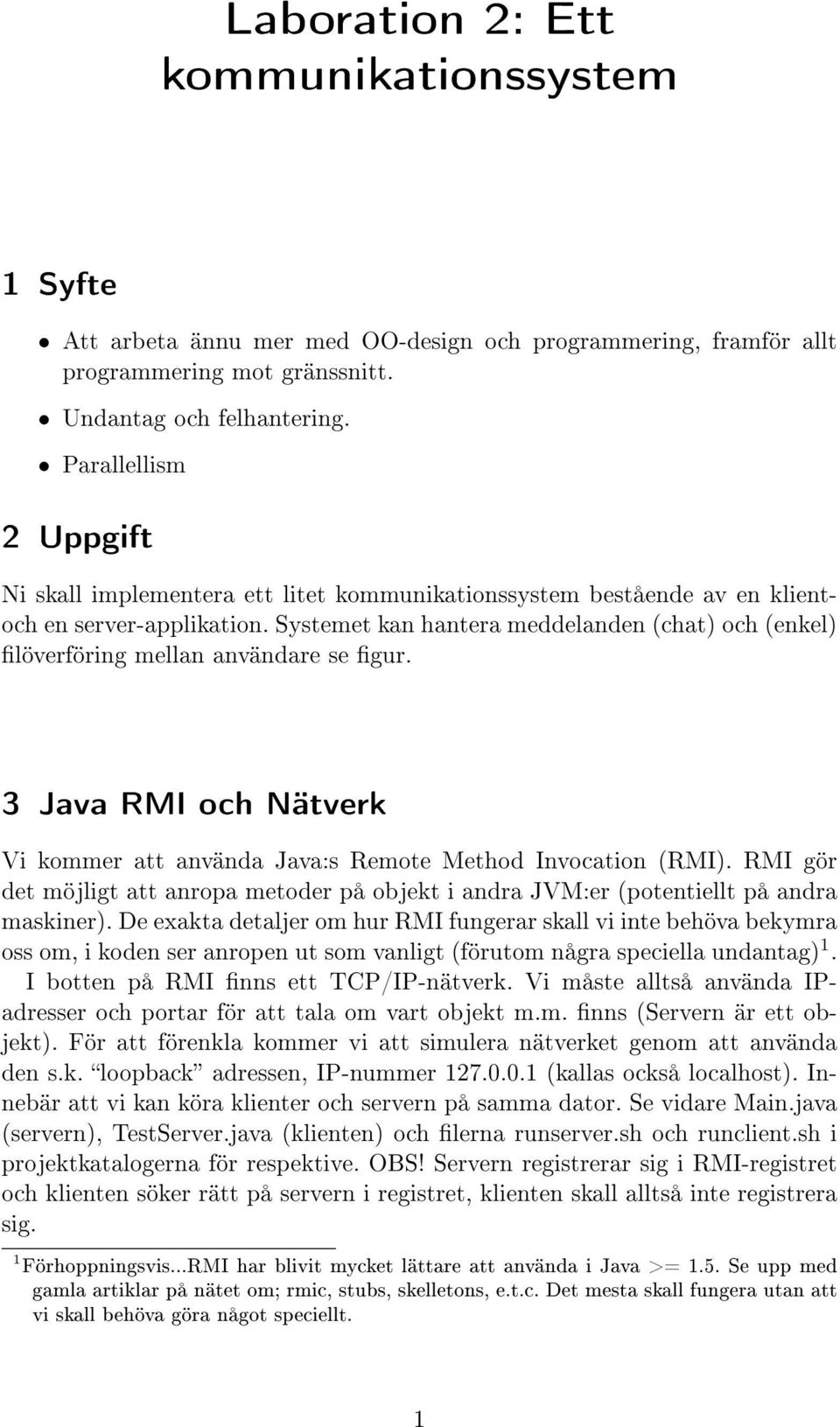 Systemet kan hantera meddelanden (chat) och (enkel) löverföring mellan användare se gur. 3 Java RMI och Nätverk Vi kommer att använda Java:s Remote Method Invocation (RMI).