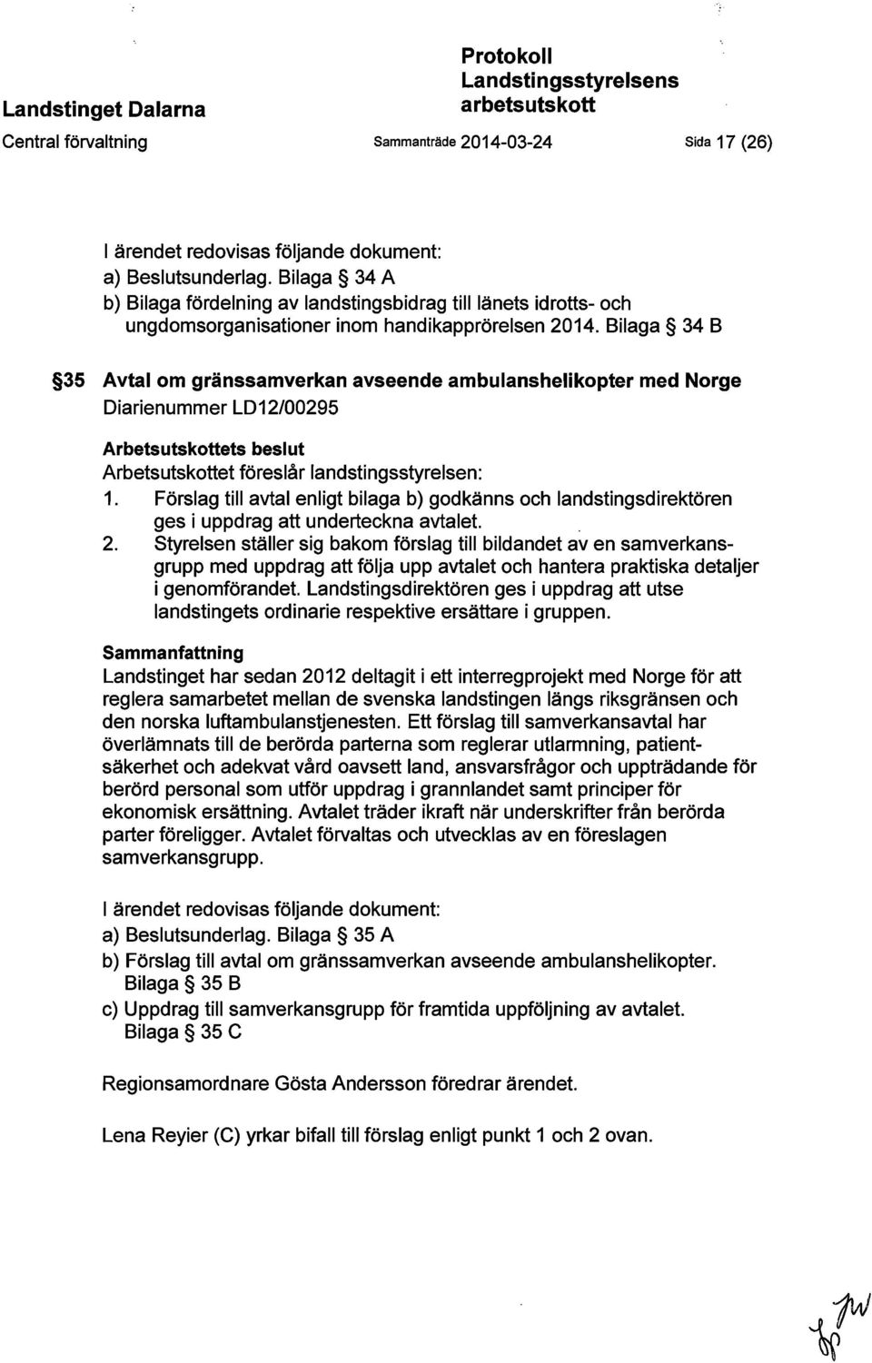 Bilaga 34 B 35 Avtal om gränssamverkan avseende ambulanshelikopter med Norge Diarienummer LD12/00295 Arbetsutskottets beslut Arbetsutskottet föreslår landstingsstyrelsen: 1.