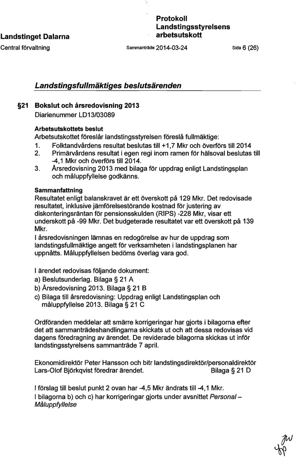 Primärvårdens resultat i egen regi inom ramen för hälsoval beslutas till -4,1 Mkr och överförs till 2014. 3.