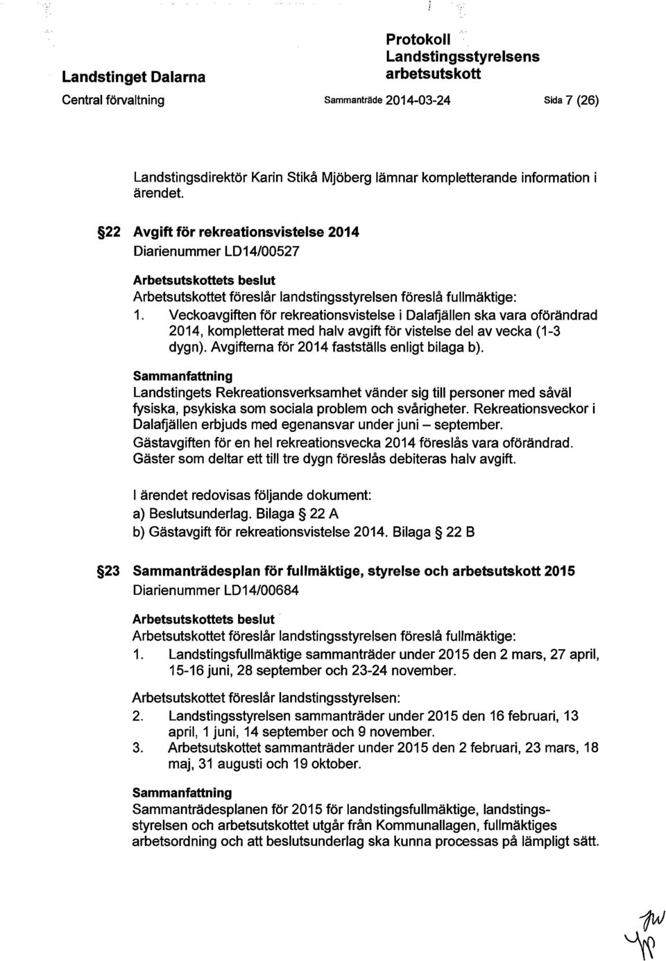 Veckoavgiften för rekreationsvistelse i Dalafjällen ska vara oförändrad 2014, kompletterat med halv avgift för vistelse del av vecka (1-3 dygn). Avgifterna för 2014 fastställs enligt bilaga b).