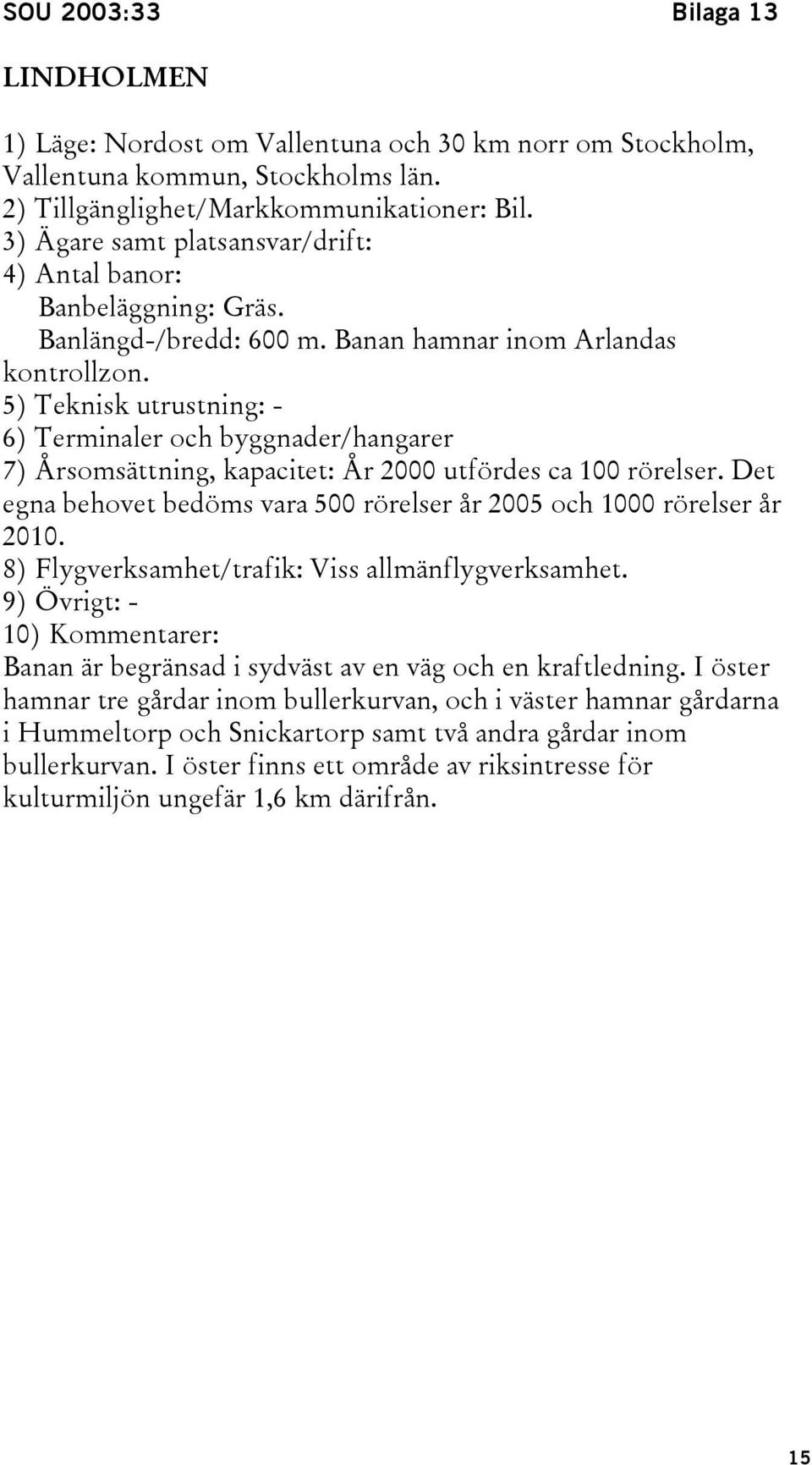 5) Teknisk utrustning: - 6) Terminaler och byggnader/hangarer 7) Årsomsättning, kapacitet: År 2000 utfördes ca 100 rörelser.