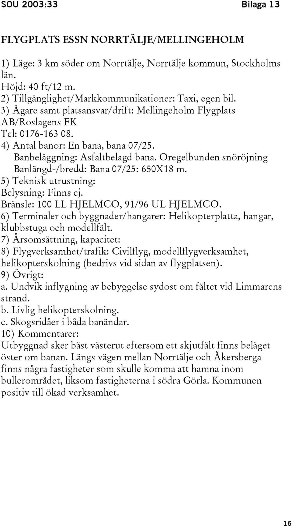 Oregelbunden snöröjning Banlängd-/bredd: Bana 07/25: 650X18 m. 5) Teknisk utrustning: Belysning: Finns ej. Bränsle: 100 LL HJELMCO, 91/96 UL HJELMCO.