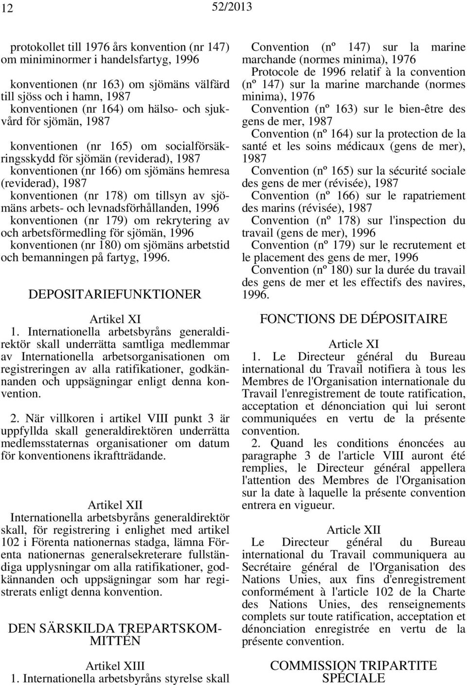 sjömäns arbets- och levnadsförhållanden, 1996 konventionen (nr 179) om rekrytering av och arbetsförmedling för sjömän, 1996 konventionen (nr 180) om sjömäns arbetstid och bemanningen på fartyg, 1996.