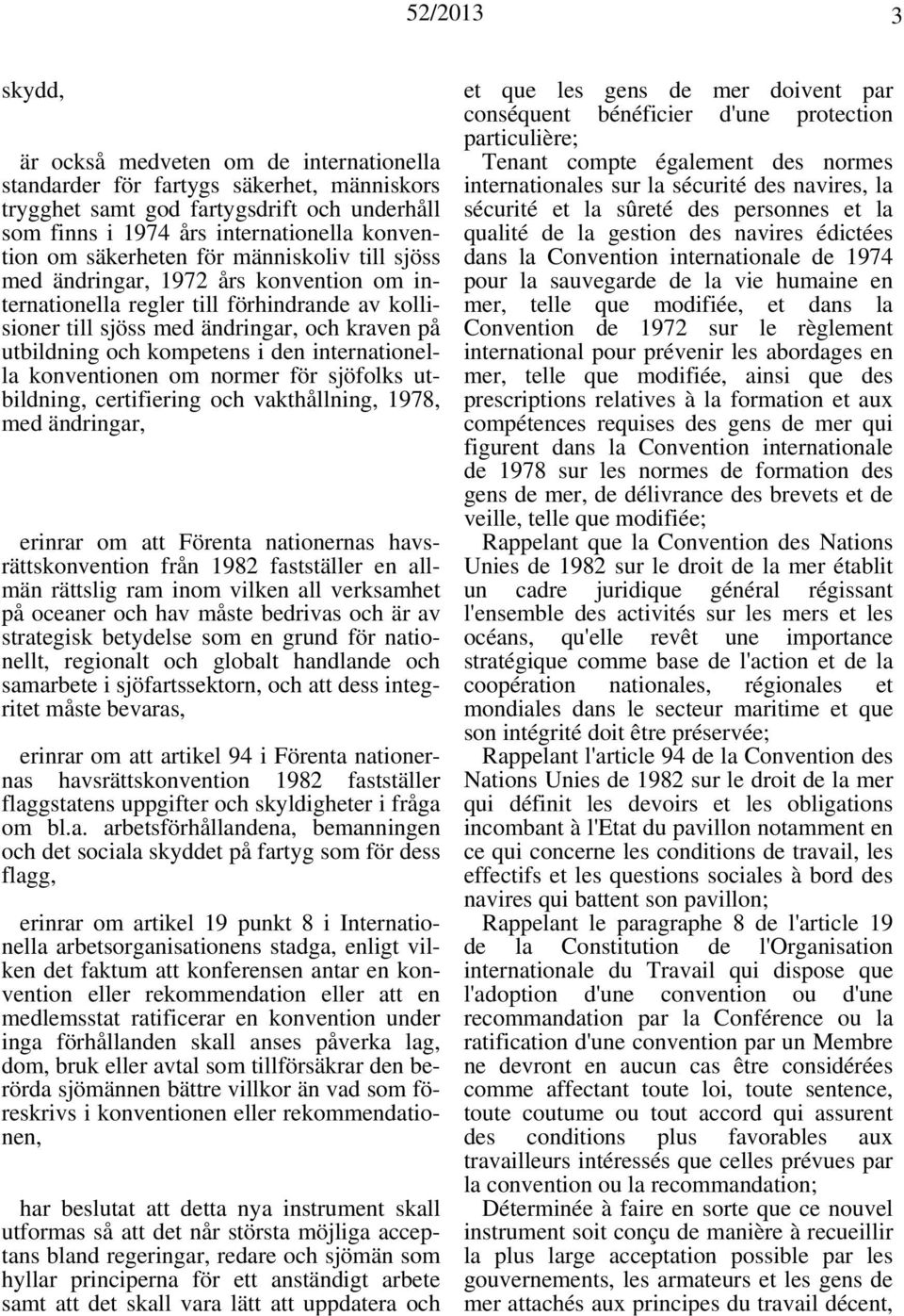 internationella konventionen om normer för sjöfolks utbildning, certifiering och vakthållning, 1978, med ändringar, erinrar om att Förenta nationernas havsrättskonvention från 1982 fastställer en