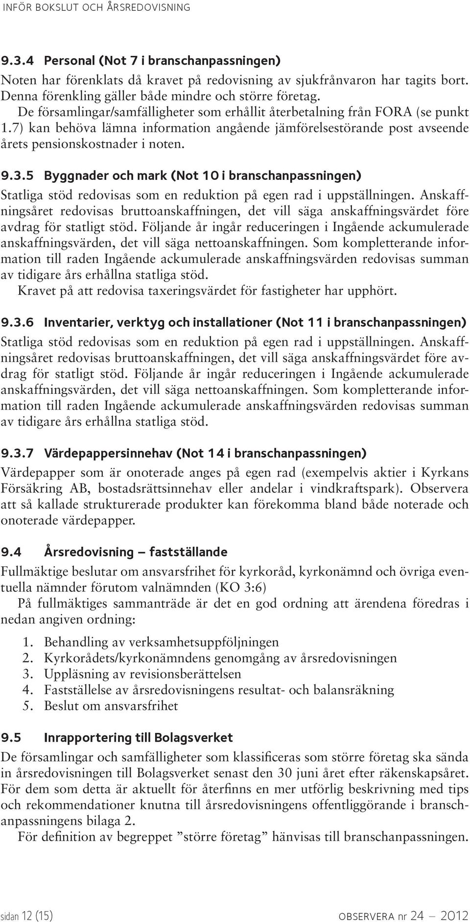 5 Byggnader och mark (Not 10 i branschanpassningen) Statliga stöd redovisas som en reduktion på egen rad i uppställningen.