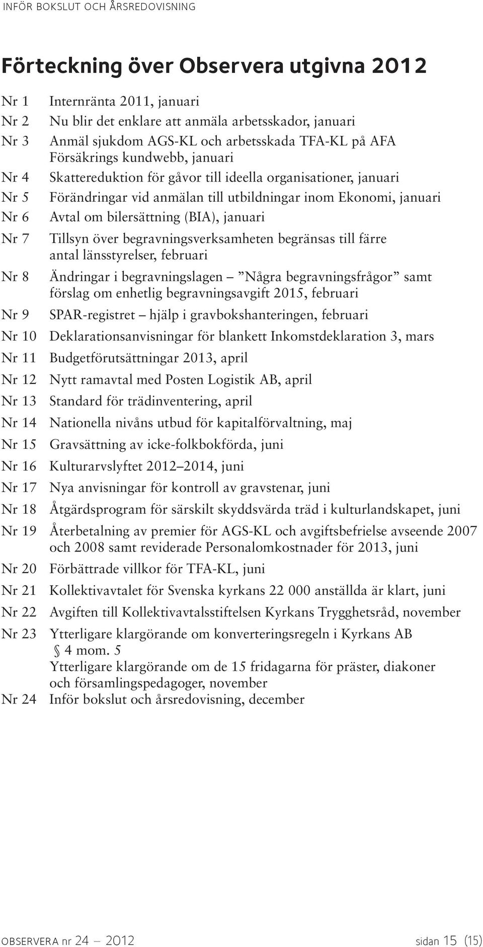 bilersättning (BIA), januari Tillsyn över begravningsverksamheten begränsas till färre antal länsstyrelser, februari Ändringar i begravningslagen Några begravningsfrågor samt förslag om enhetlig