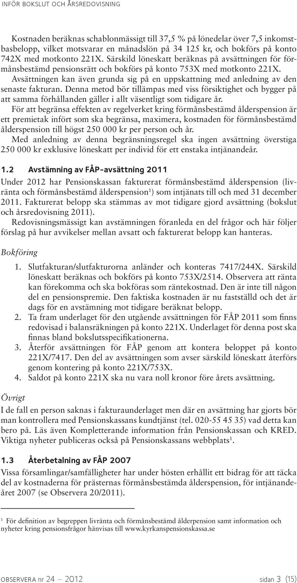 Avsättningen kan även grunda sig på en uppskattning med anledning av den senaste fakturan.