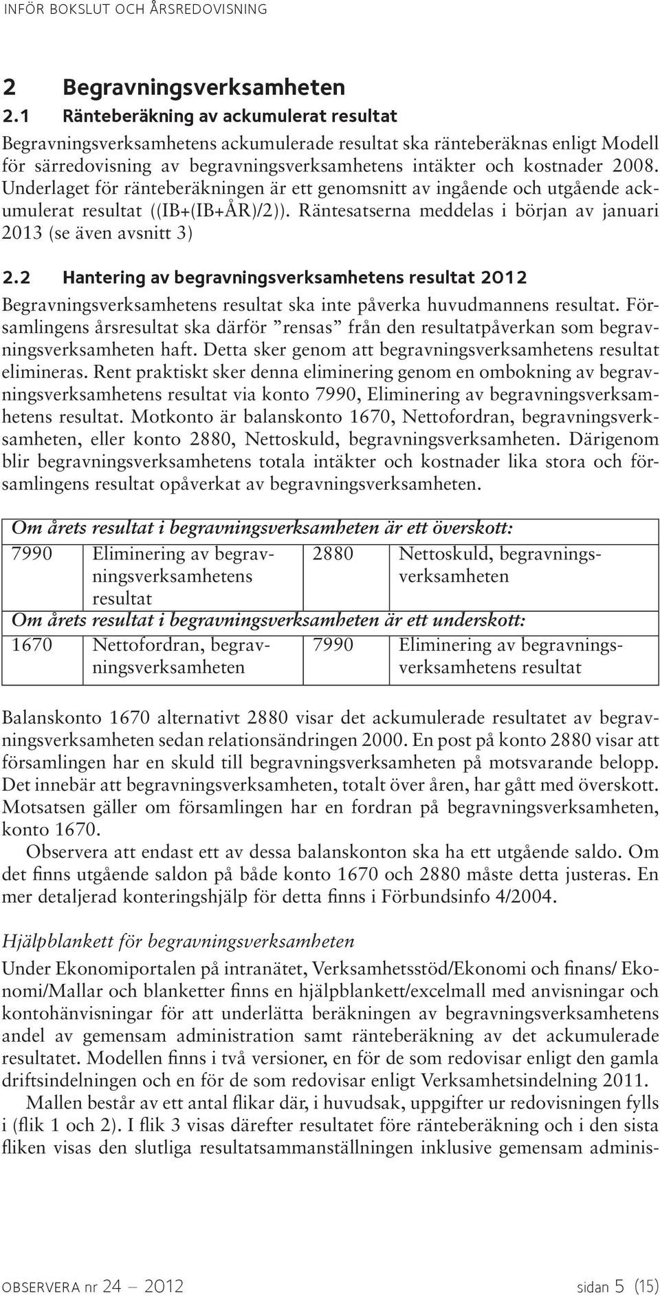 Underlaget för ränteberäkningen är ett genomsnitt av ingående och utgående ackumulerat resultat ((IB+(IB+ÅR)/2)). Räntesatserna meddelas i början av januari 2013 (se även avsnitt 3) 2.