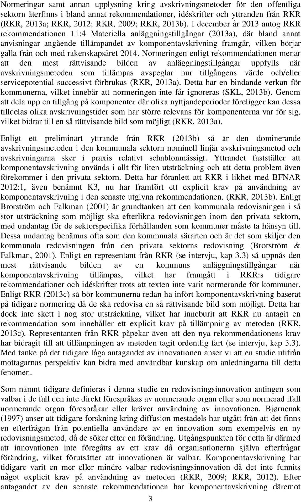 I december år 2013 antog RKR rekommendationen 11:4 Materiella anläggningstillgångar (2013a), där bland annat anvisningar angående tillämpandet av komponentavskrivning framgår, vilken börjar gälla