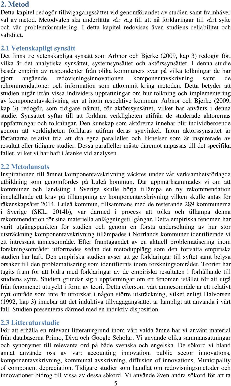 1 Vetenskapligt synsätt Det finns tre vetenskapliga synsätt som Arbnor och Bjerke (2009, kap 3) redogör för, vilka är det analytiska synsättet, systemsynsättet och aktörssynsättet.