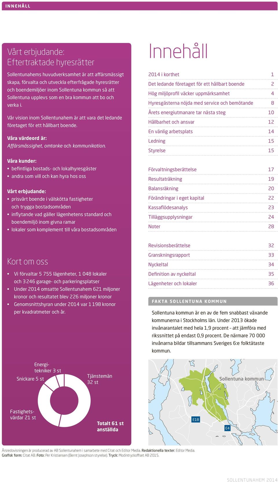 Våra värdeord är: Affärsmässighet, omtanke och kommunikation.