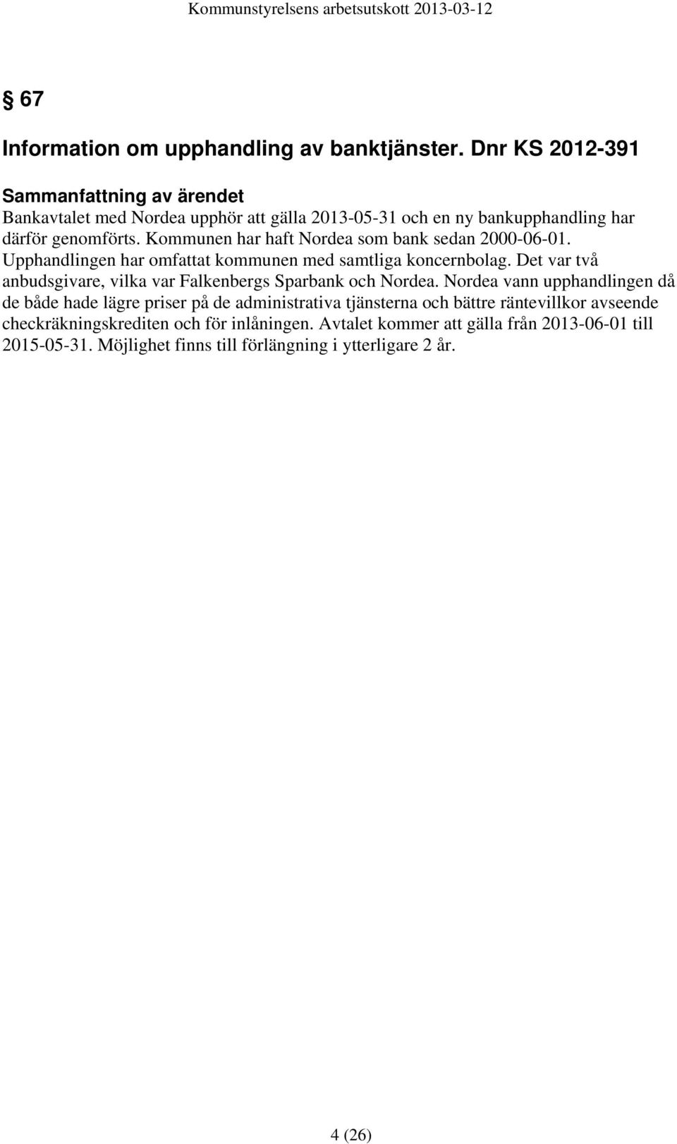 Kommunen har haft Nordea som bank sedan 2000-06-01. Upphandlingen har omfattat kommunen med samtliga koncernbolag.