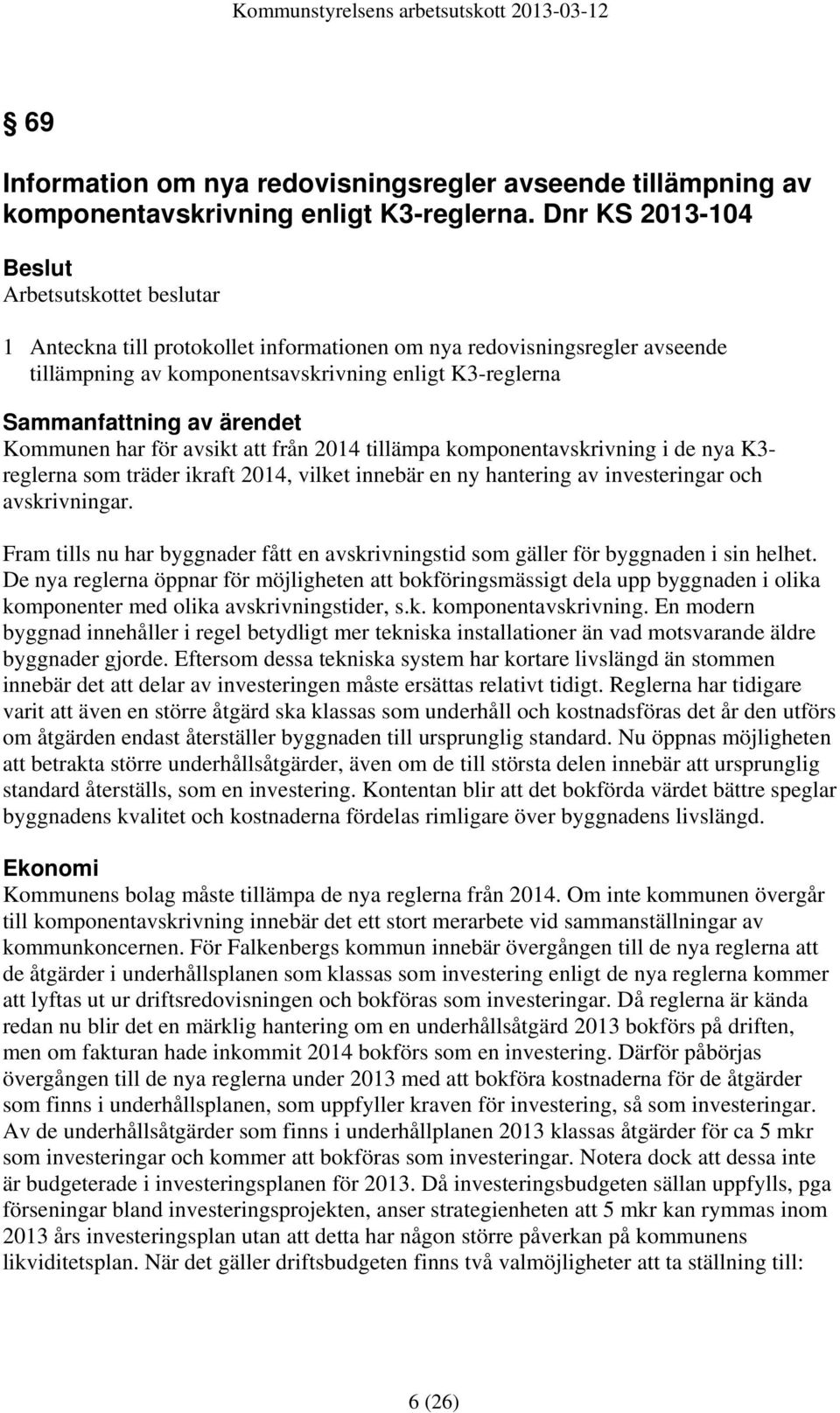 att från 2014 tillämpa komponentavskrivning i de nya K3- reglerna som träder ikraft 2014, vilket innebär en ny hantering av investeringar och avskrivningar.