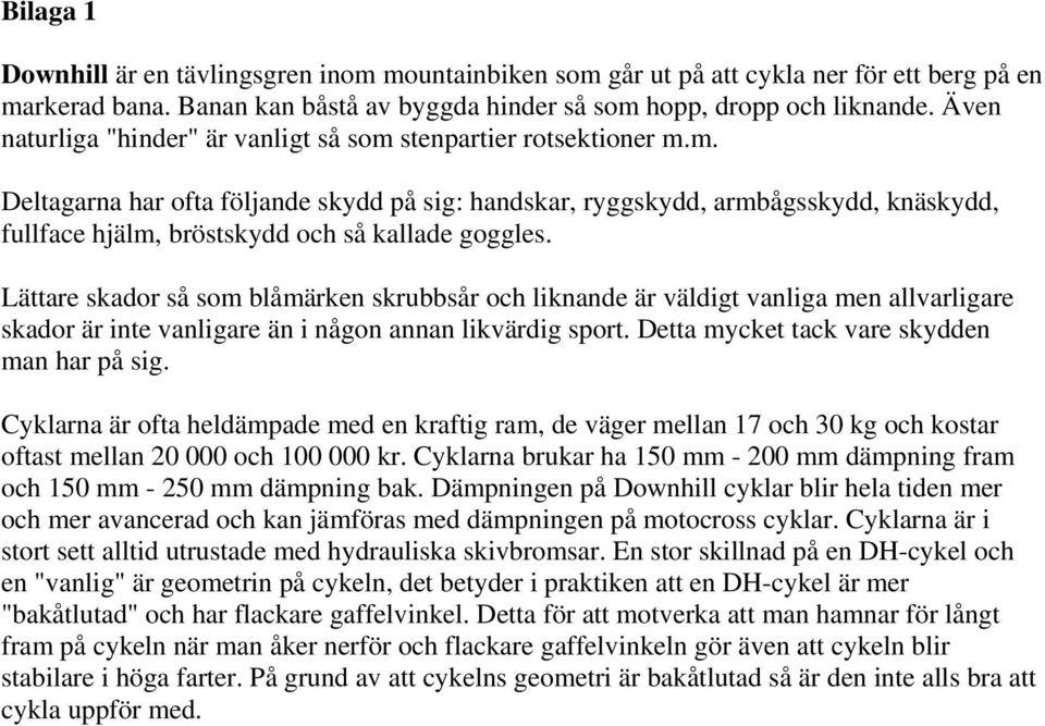 Lättare skador så som blåmärken skrubbsår och liknande är väldigt vanliga men allvarligare skador är inte vanligare än i någon annan likvärdig sport. Detta mycket tack vare skydden man har på sig.