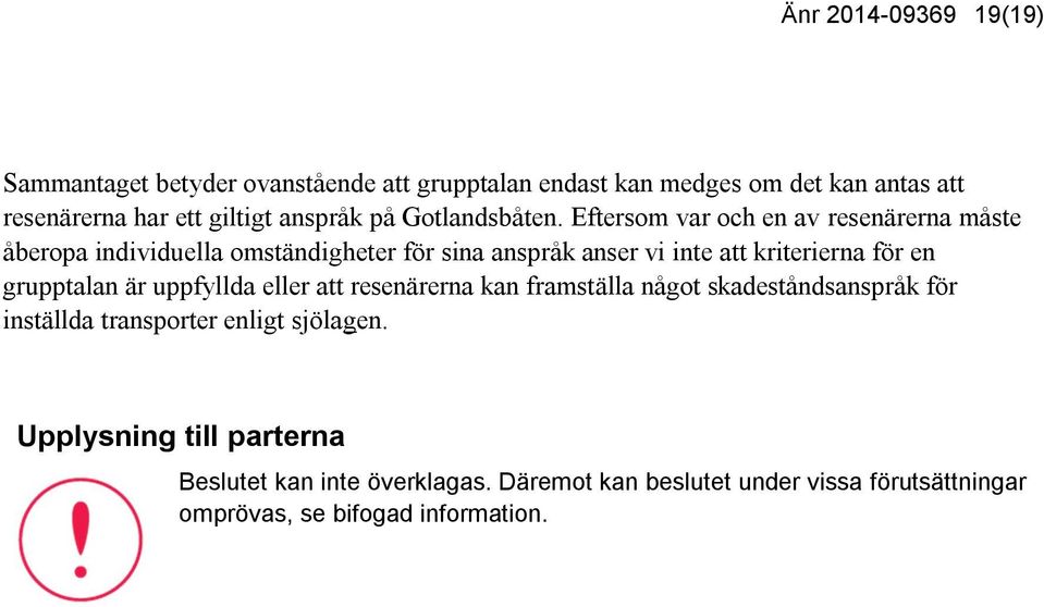 Eftersom var och en av resenärerna måste åberopa individuella omständigheter för sina anspråk anser vi inte att kriterierna för en