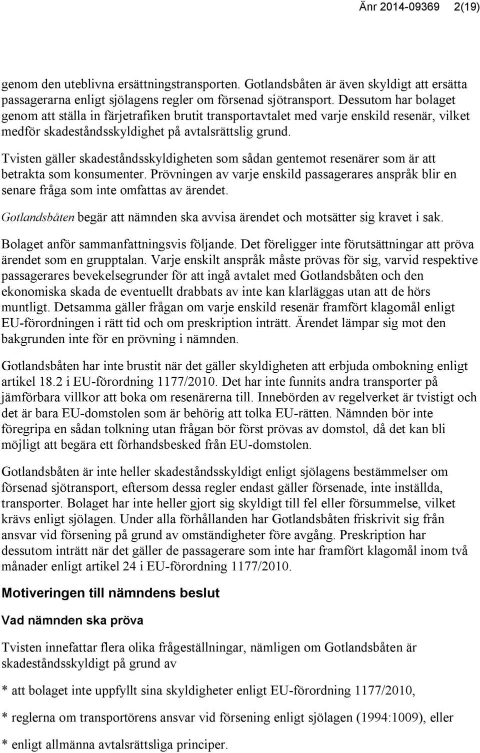 Tvisten gäller skadeståndsskyldigheten som sådan gentemot resenärer som är att betrakta som konsumenter.