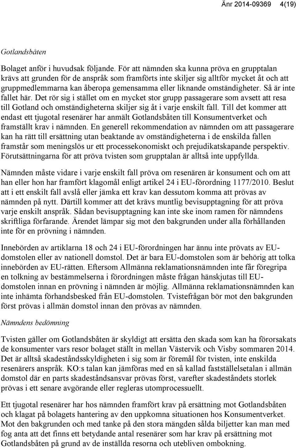 omständigheter. Så är inte fallet här. Det rör sig i stället om en mycket stor grupp passagerare som avsett att resa till Gotland och omständigheterna skiljer sig åt i varje enskilt fall.