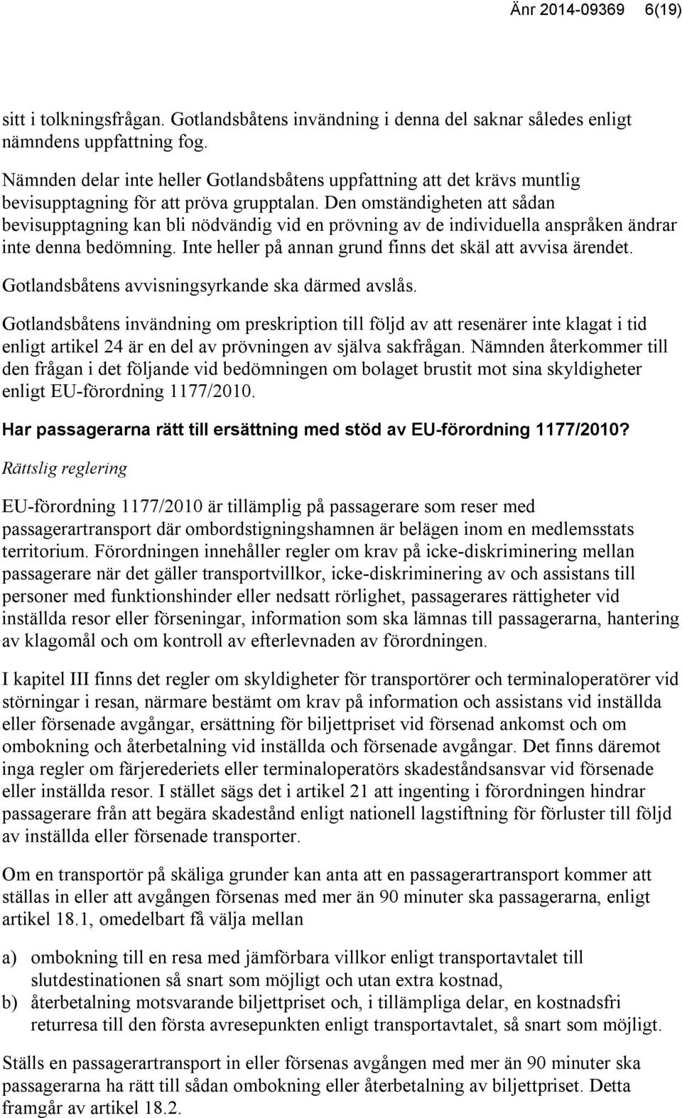 Den omständigheten att sådan bevisupptagning kan bli nödvändig vid en prövning av de individuella anspråken ändrar inte denna bedömning. Inte heller på annan grund finns det skäl att avvisa ärendet.