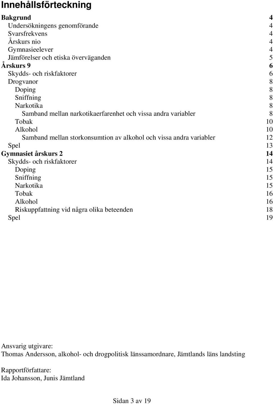 alkohol och vissa andra variabler 12 Spel 13 Gymnasiet årskurs 2 14 Skydds- och riskfaktorer 14 Doping 15 Sniffning 15 Narkotika 15 Tobak 16 Alkohol 16 Riskuppfattning vid några