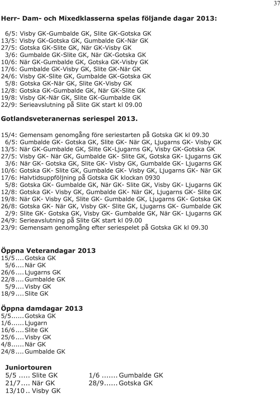 Slite GK-Visby GK 12/8: Gotska GK-Gumbalde GK, När GK-Slite GK 19/8: Visby GK-När GK, Slite GK-Gumbalde GK 22/9: Serieavslutning på Slite GK start kl 09.00 Gotlandsveteranernas seriespel 2013.