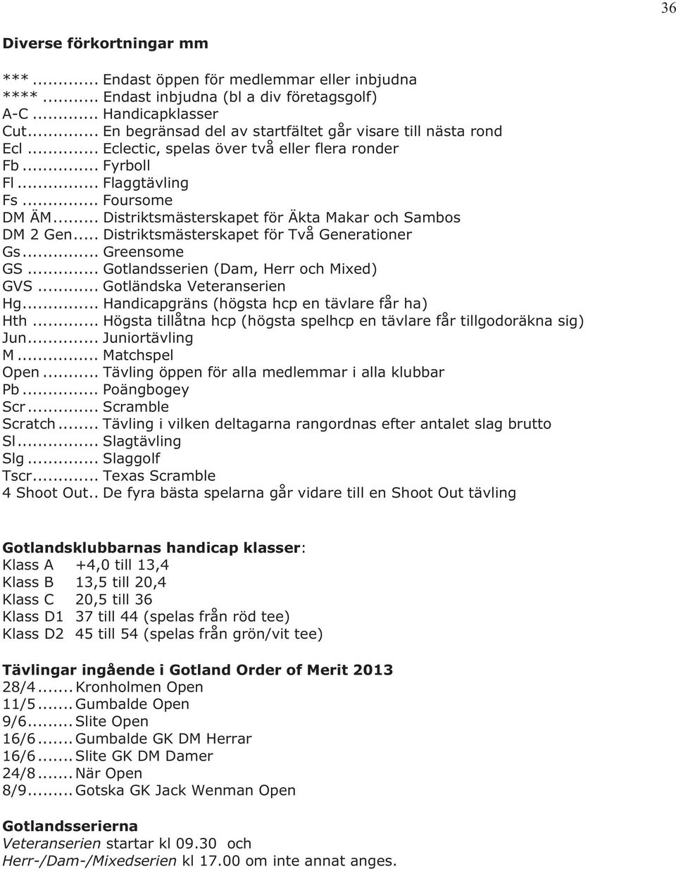 .. Distriktsmästerskapet för Äkta Makar och Sambos DM 2 Gen... Distriktsmästerskapet för Två Generationer Gs... Greensome GS... Gotlandsserien (Dam, Herr och Mixed) GVS... Gotländska Veteranserien Hg.