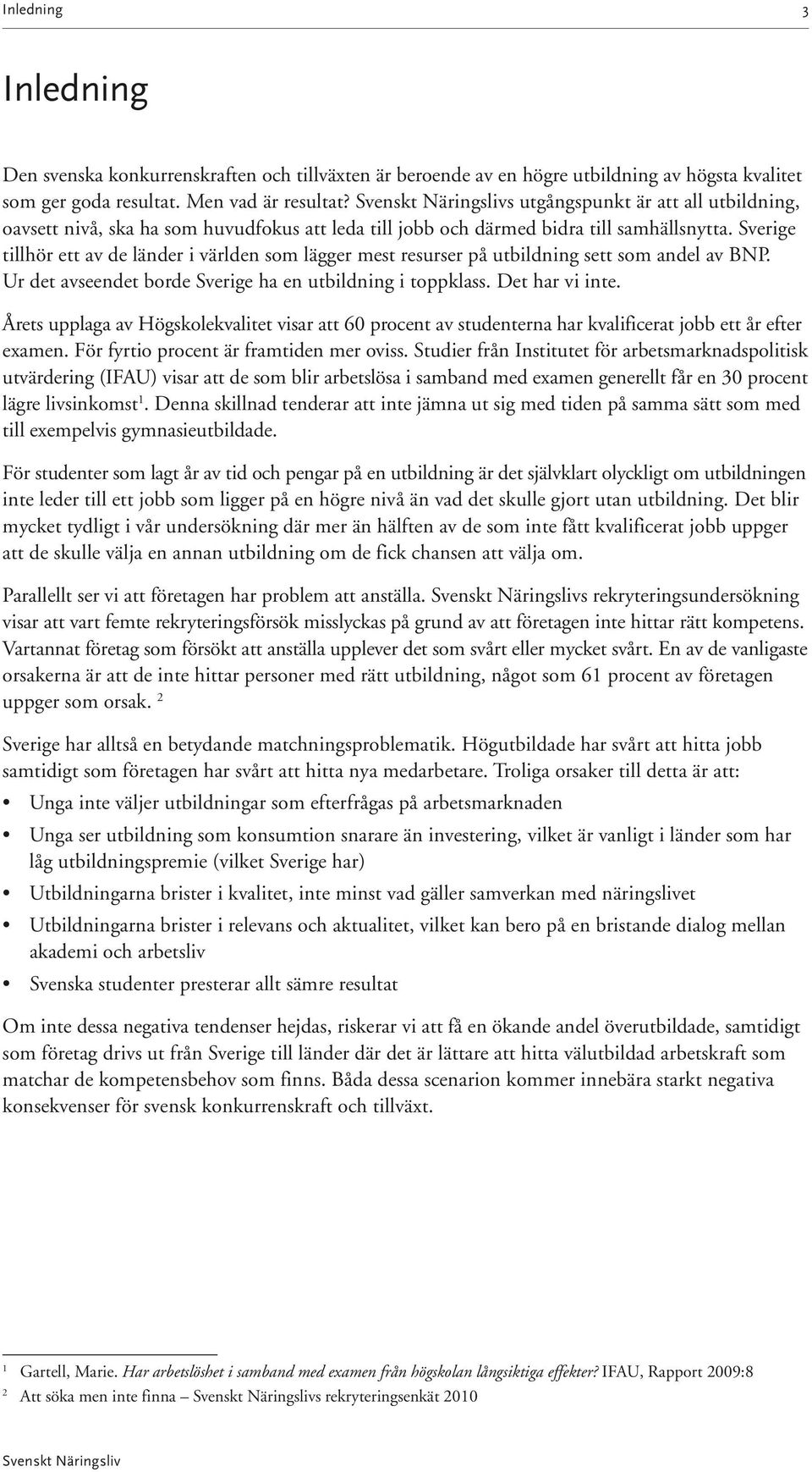 Sverige tillhör ett av de länder i världen som lägger mest resurser på utbildning sett som andel av BNP. Ur det avseendet borde Sverige ha en utbildning i toppklass. Det har vi inte.