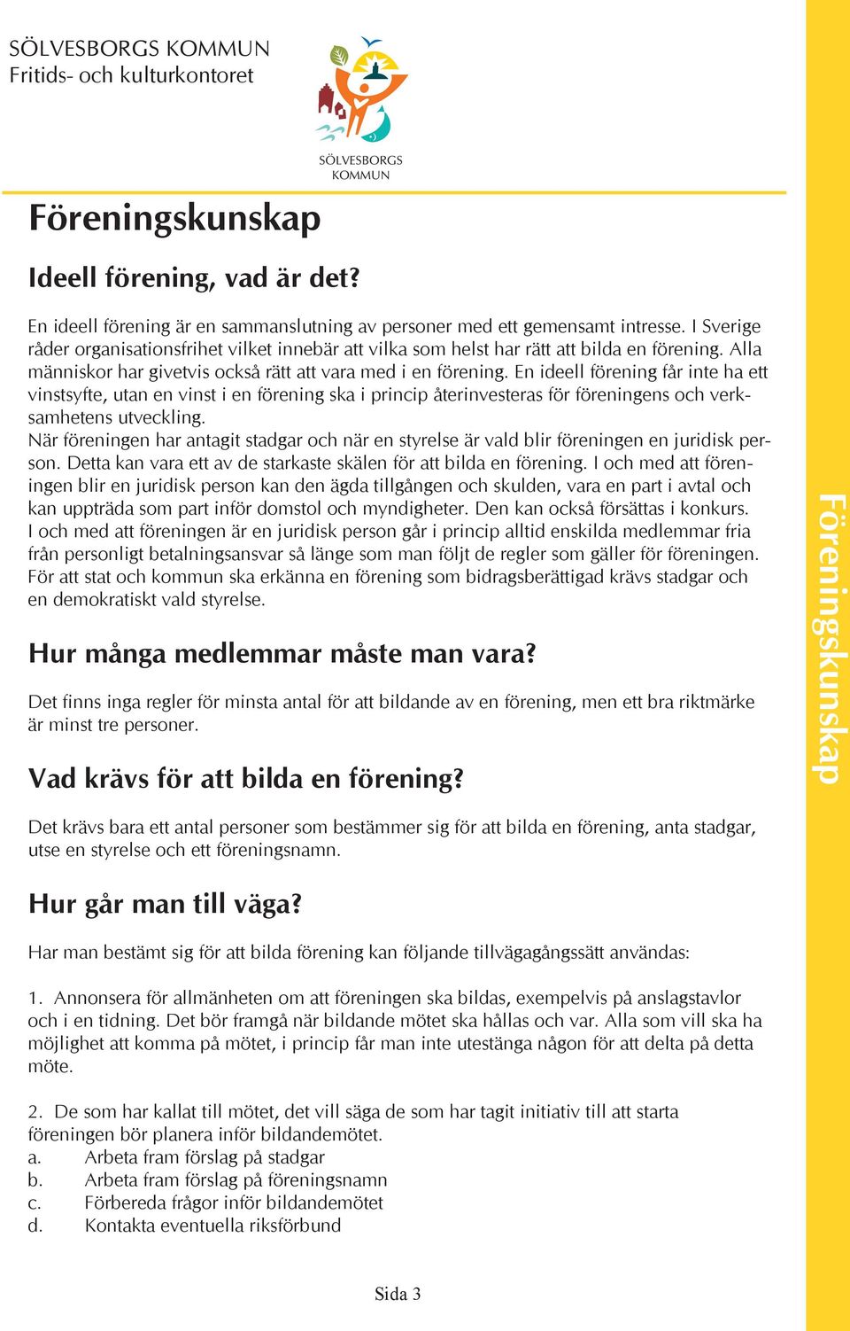 En ideell förening får inte ha ett vinstsyfte, utan en vinst i en förening ska i princip återinvesteras för föreningens och verksamhetens utveckling.