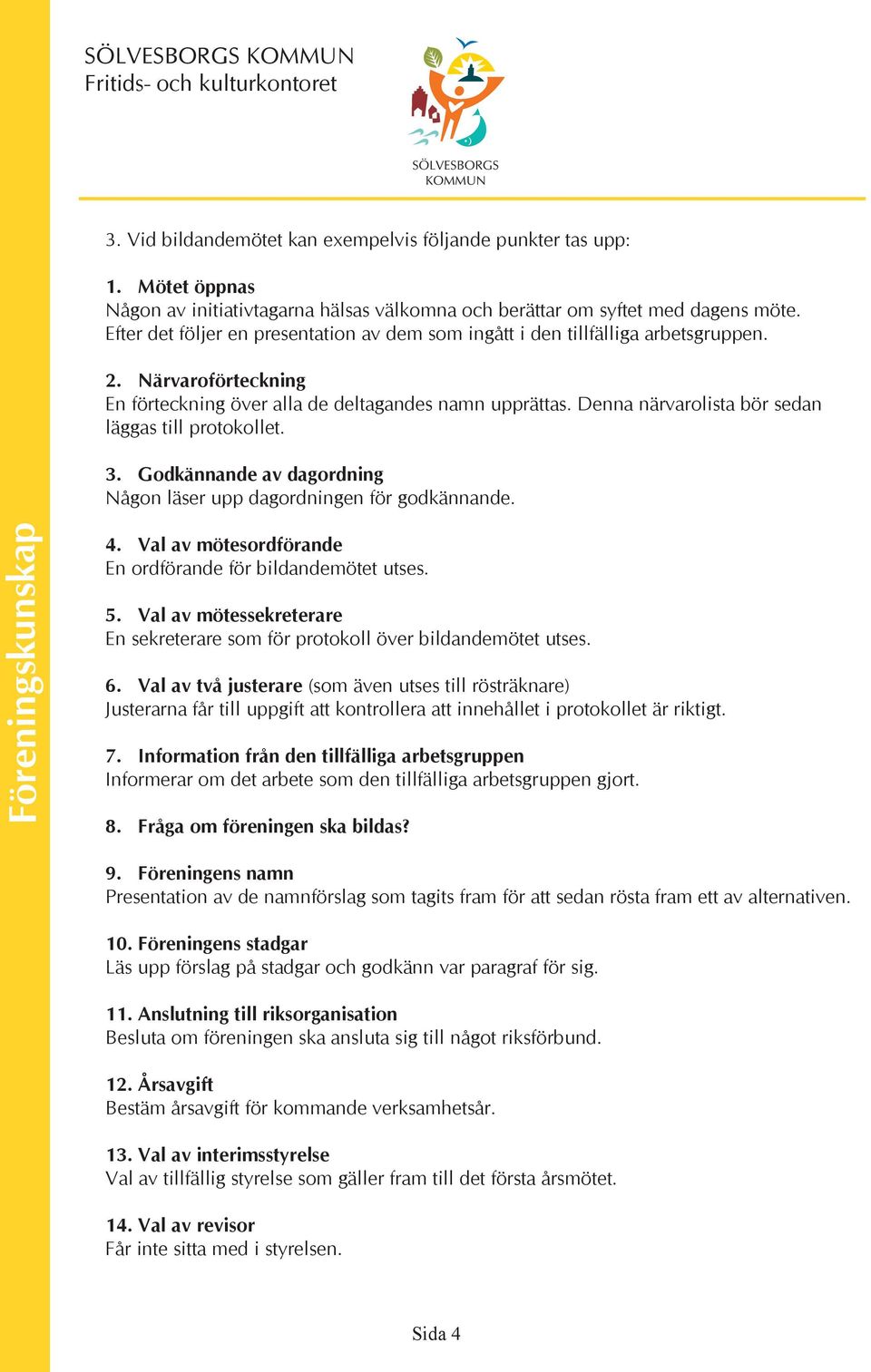 Denna närvarolista bör sedan läggas till protokollet. 3. Godkännande av dagordning Någon läser upp dagordningen för godkännande. 4. Val av mötesordförande En ordförande för bildandemötet utses. 5.