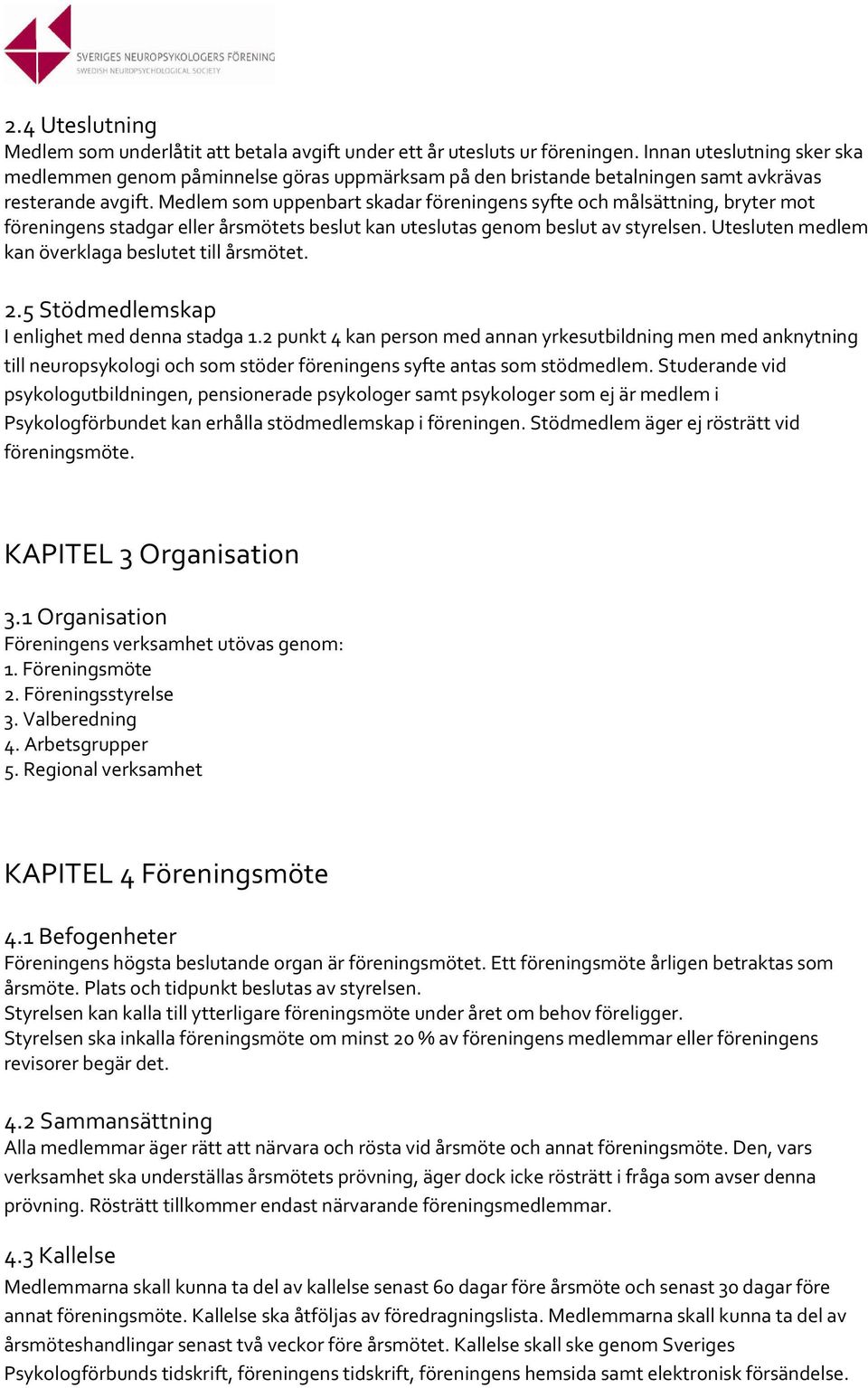 Medlem som uppenbart skadar föreningens syfte och målsättning, bryter mot föreningens stadgar eller årsmötets beslut kan uteslutas genom beslut av styrelsen.