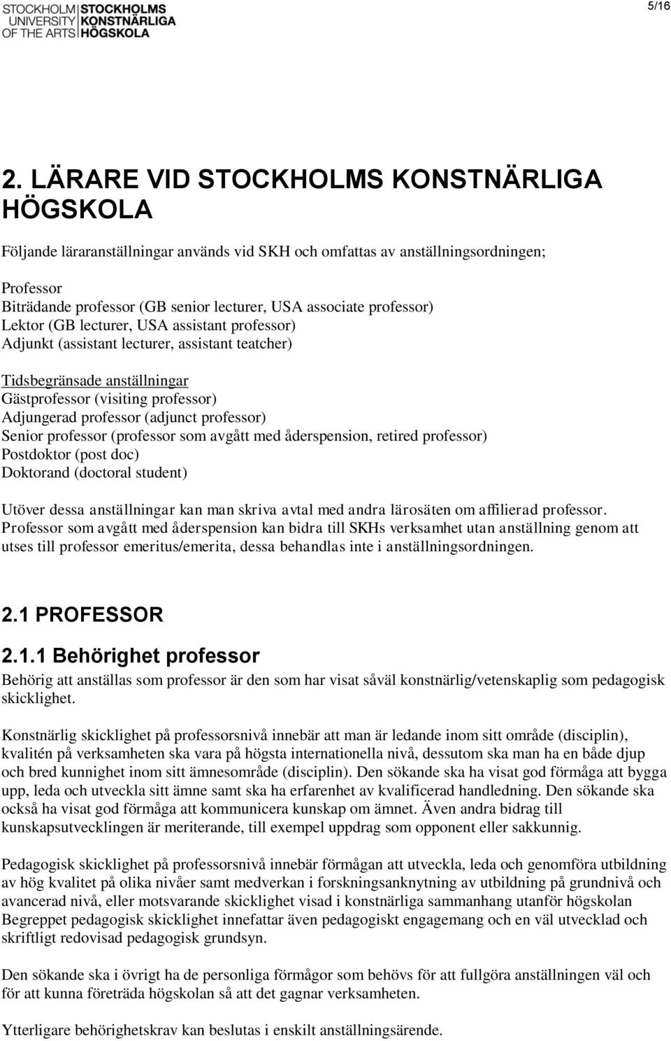 professor) Lektor (GB lecturer, USA assistant professor) Adjunkt (assistant lecturer, assistant teatcher) Tidsbegränsade anställningar Gästprofessor (visiting professor) Adjungerad professor (adjunct