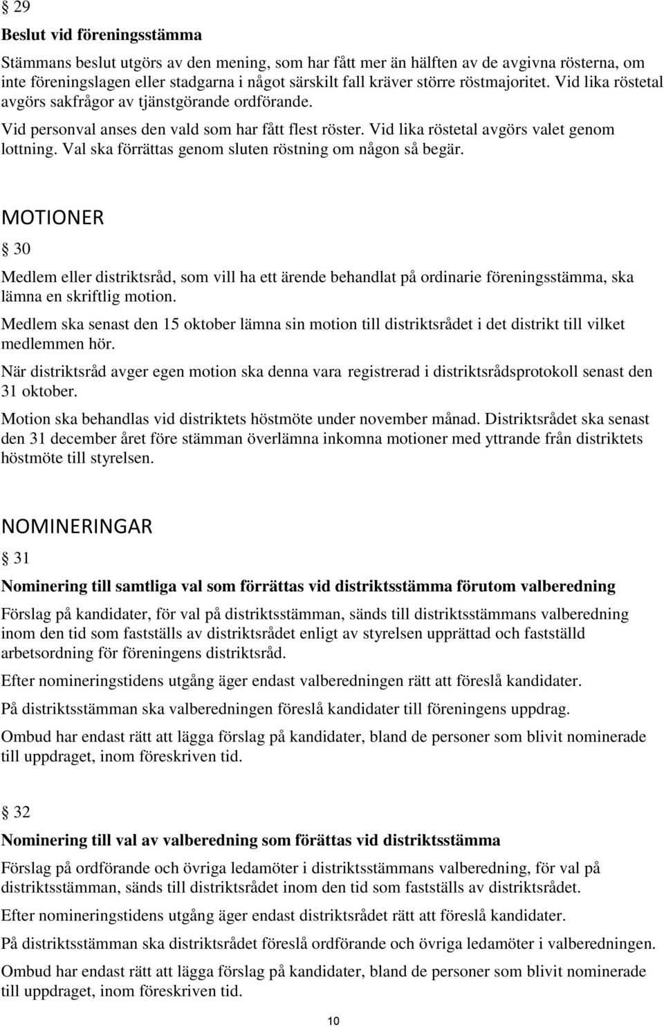 Val ska förrättas genom sluten röstning om någon så begär. MOTIONER 30 Medlem eller distriktsråd, som vill ha ett ärende behandlat på ordinarie föreningsstämma, ska lämna en skriftlig motion.