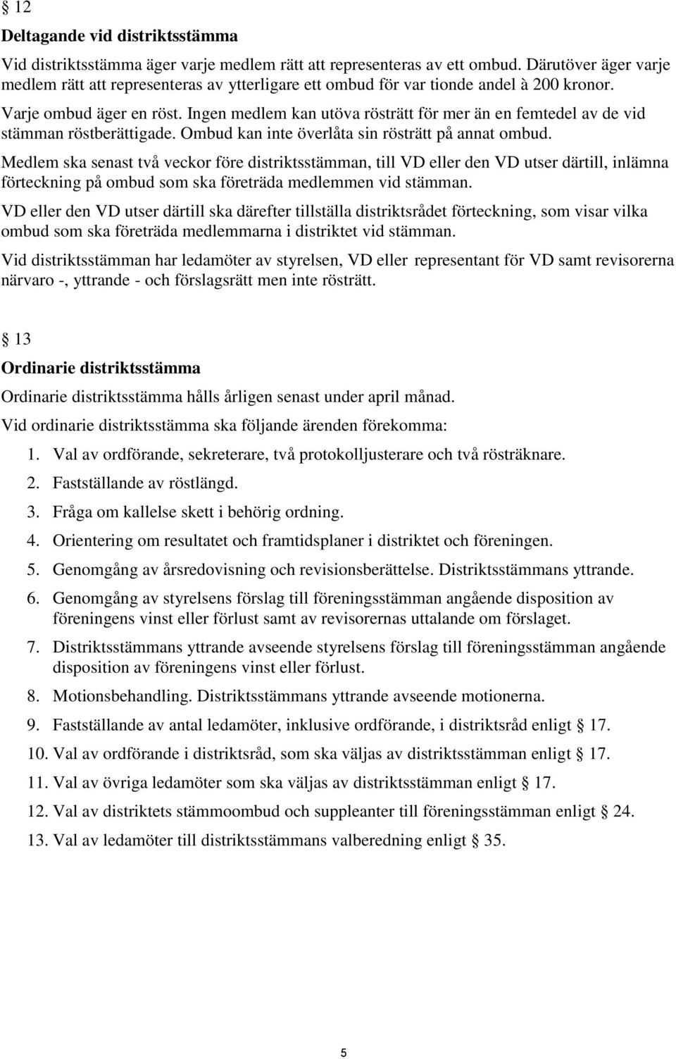 Ingen medlem kan utöva rösträtt för mer än en femtedel av de vid stämman röstberättigade. Ombud kan inte överlåta sin rösträtt på annat ombud.