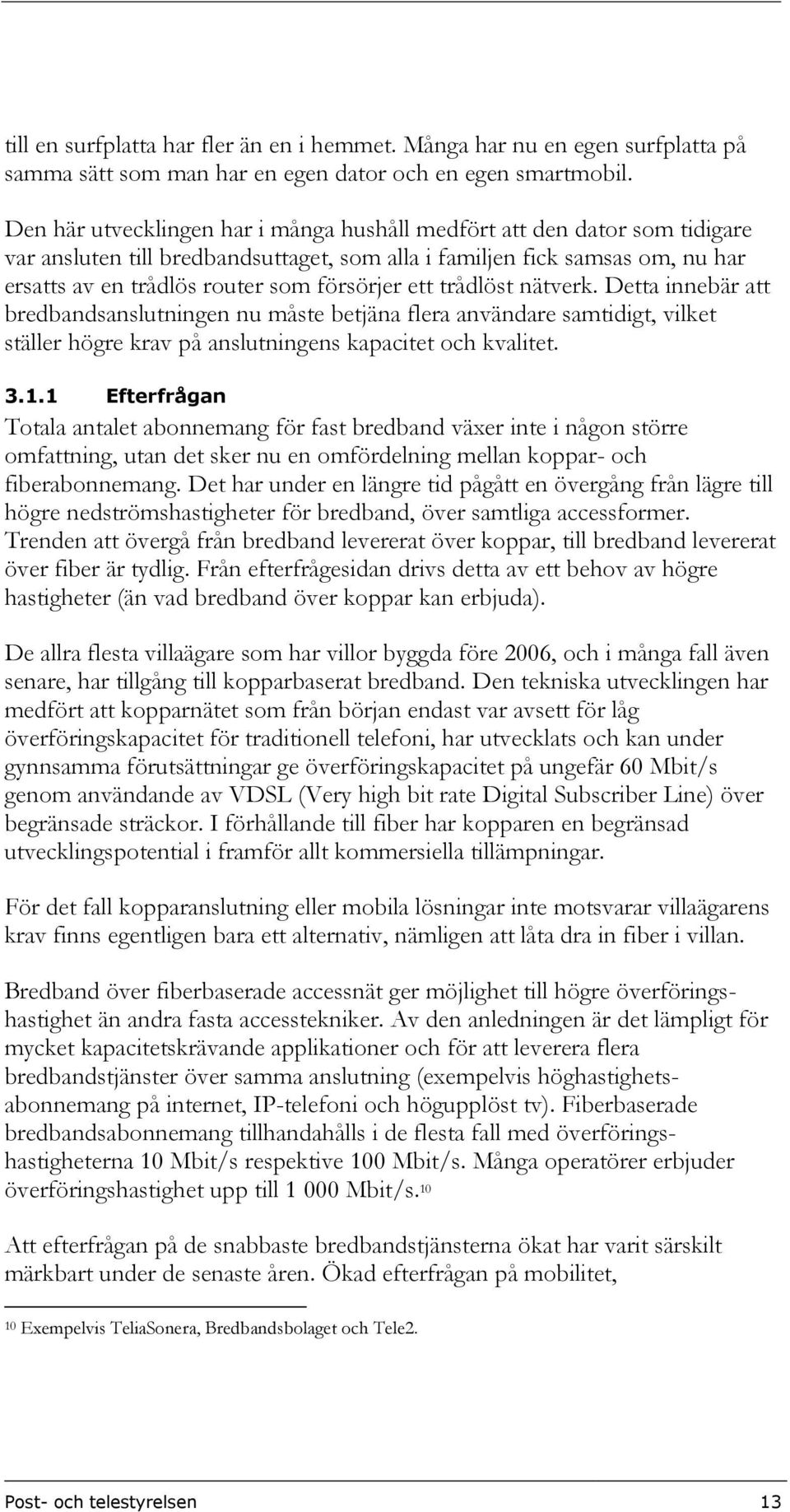 ett trådlöst nätverk. Detta innebär att bredbandsanslutningen nu måste betjäna flera användare samtidigt, vilket ställer högre krav på anslutningens kapacitet och kvalitet. 3.1.