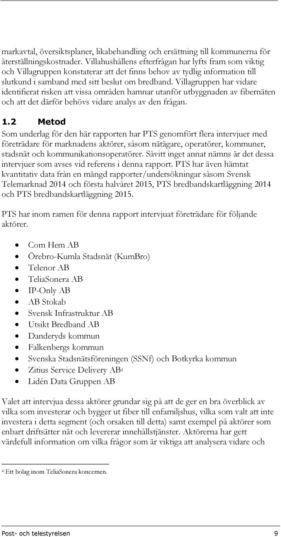 Villagruppen har vidare identifierat risken att vissa områden hamnar utanför utbyggnaden av fibernäten och att det därför behövs vidare analys av den frågan. 1.