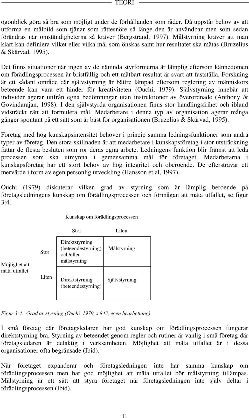 Målstyrning kräver att man klart kan definiera vilket eller vilka mål som önskas samt hur resultatet ska mätas (Bruzelius & Skärvad, 1995).