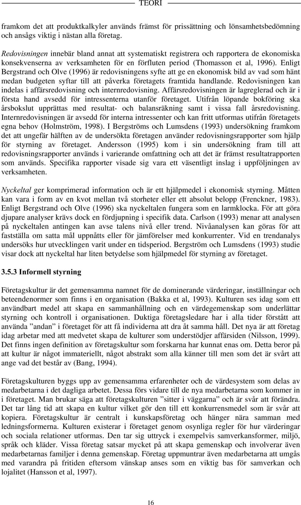 Enligt Bergstrand och Olve (1996) är redovisningens syfte att ge en ekonomisk bild av vad som hänt medan budgeten syftar till att påverka företagets framtida handlande.