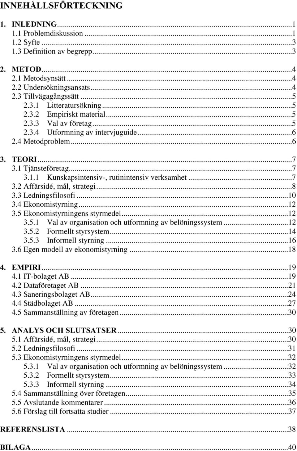 ..7 3.2 Affärsidé, mål, strategi...8 3.3 Ledningsfilosofi...10 3.4 Ekonomistyrning...12 3.5 Ekonomistyrningens styrmedel...12 3.5.1 Val av organisation och utformning av belöningssystem...12 3.5.2 Formellt styrsystem.