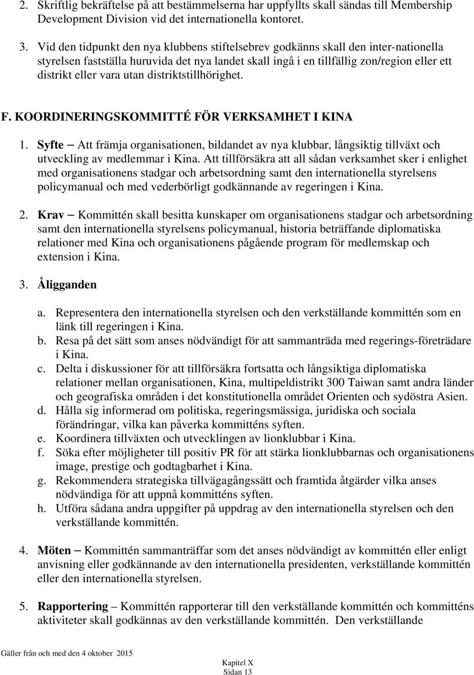 utan distriktstillhörighet. F. KOORDINERINGSKOMMITTÉ FÖR VERKSAMHET I KINA 1. Syfte Att främja organisationen, bildandet av nya klubbar, långsiktig tillväxt och utveckling av medlemmar i Kina.