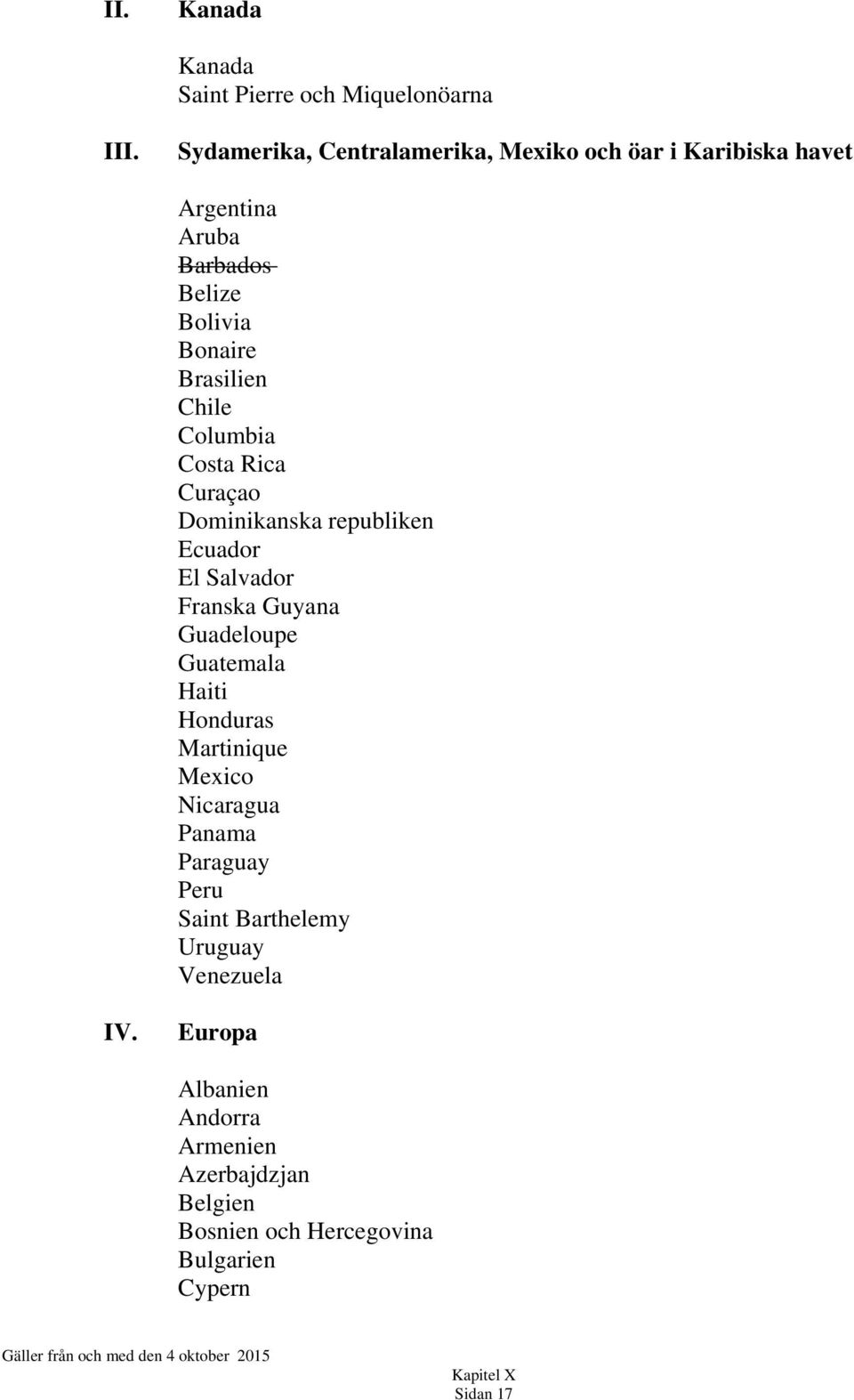 Chile Columbia Costa Rica Curaçao Dominikanska republiken Ecuador El Salvador Franska Guyana Guadeloupe Guatemala Haiti