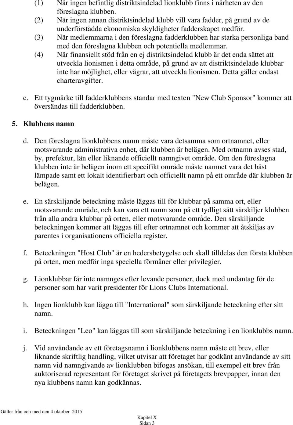 (3) När medlemmarna i den föreslagna fadderklubben har starka personliga band med den föreslagna klubben och potentiella medlemmar.