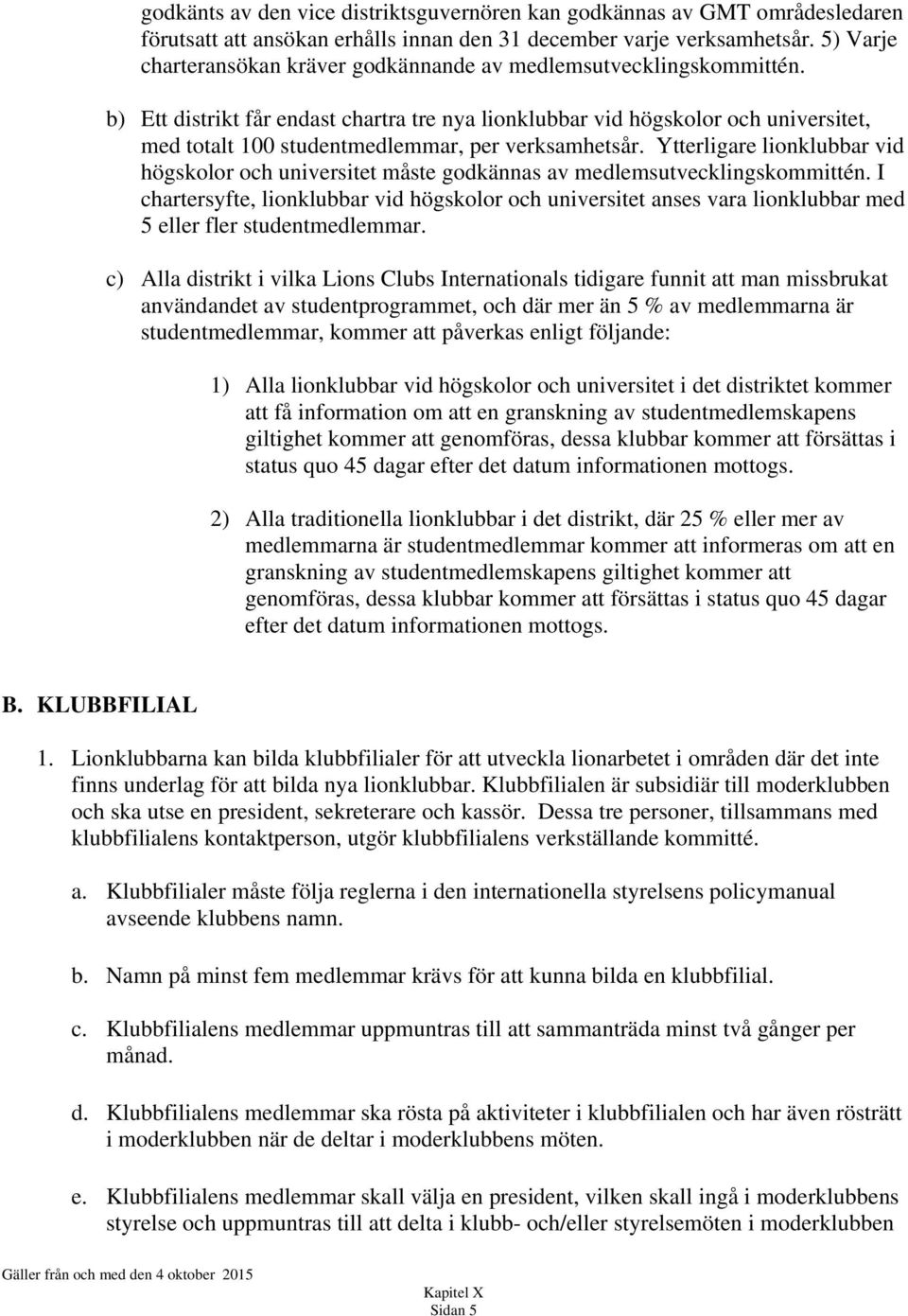 b) Ett distrikt får endast chartra tre nya lionklubbar vid högskolor och universitet, med totalt 100 studentmedlemmar, per verksamhetsår.