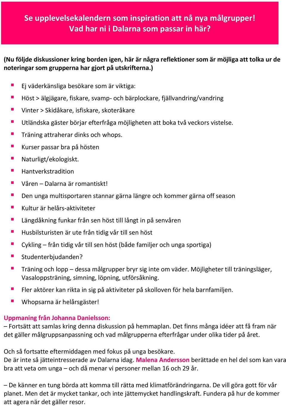 ) Ej väderkänsliga besökare som är viktiga: Höst > älgjägare, fiskare, svamp- och bärplockare, fjällvandring/vandring Vinter > Skidåkare, isfiskare, skoteråkare Utländska gäster börjar efterfråga