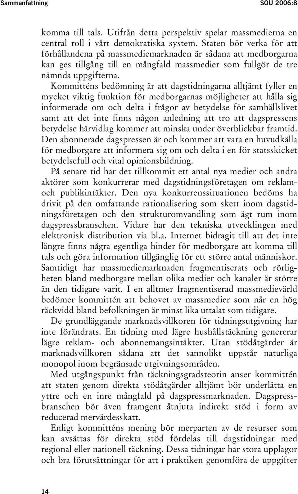 Kommitténs bedömning är att dagstidningarna alltjämt fyller en mycket viktig funktion för medborgarnas möjligheter att hålla sig informerade om och delta i frågor av betydelse för samhällslivet samt