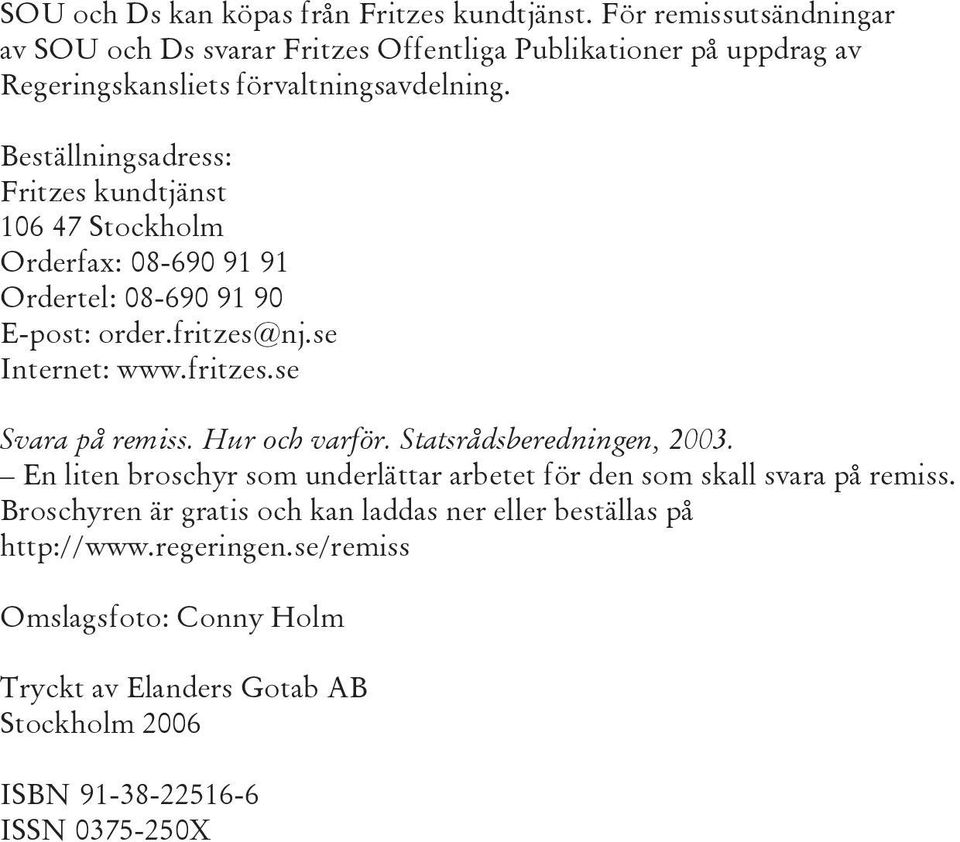 Beställningsadress: Fritzes kundtjänst 106 47 Stockholm Orderfax: 08-690 91 91 Ordertel: 08-690 91 90 E-post: order.fritzes@nj.se Internet: www.fritzes.se Svara på remiss.