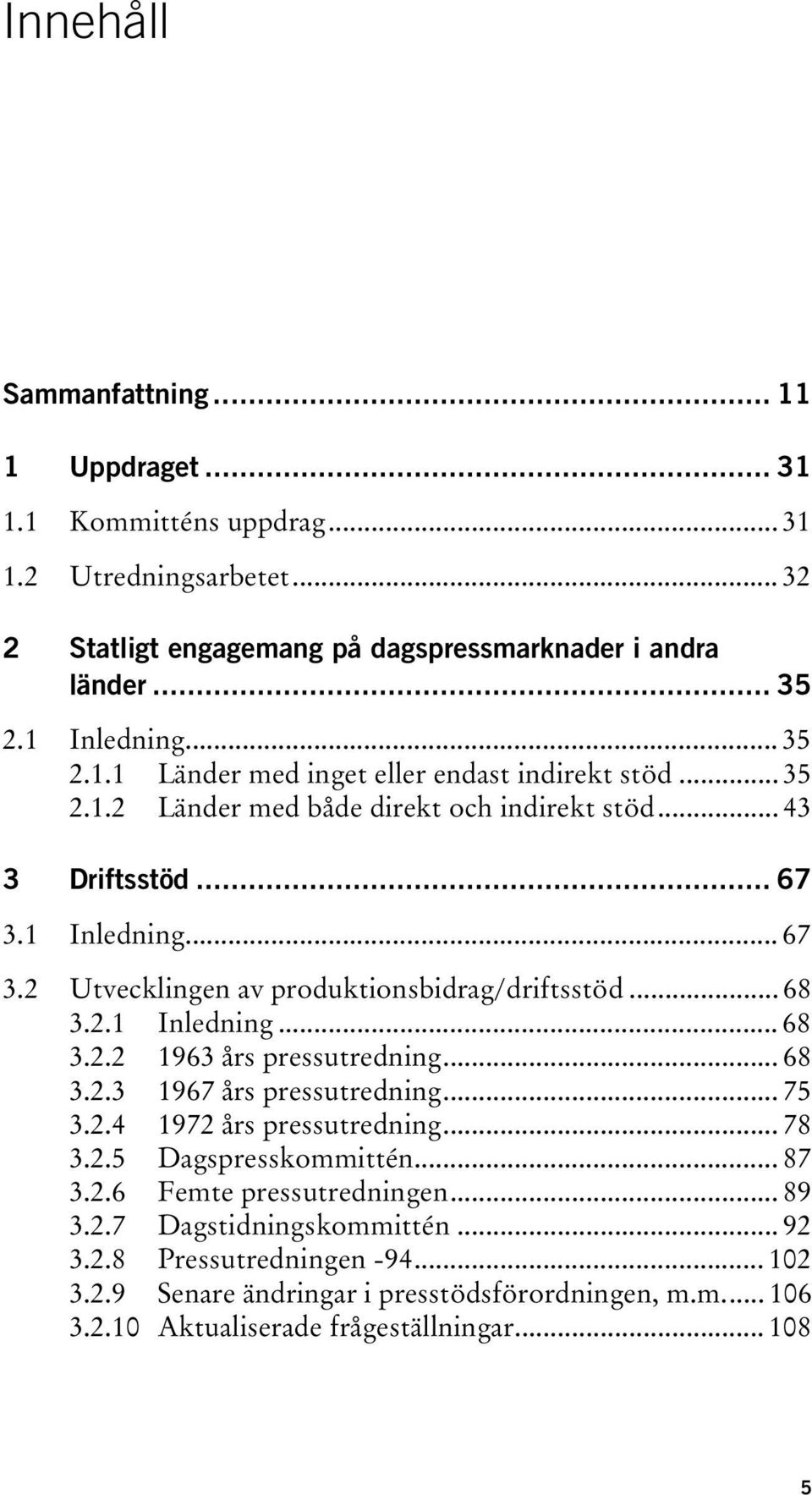 .. 68 3.2.3 1967 års pressutredning... 75 3.2.4 1972 års pressutredning... 78 3.2.5 Dagspresskommittén... 87 3.2.6 Femte pressutredningen... 89 3.2.7 Dagstidningskommittén... 92 3.2.8 Pressutredningen -94.