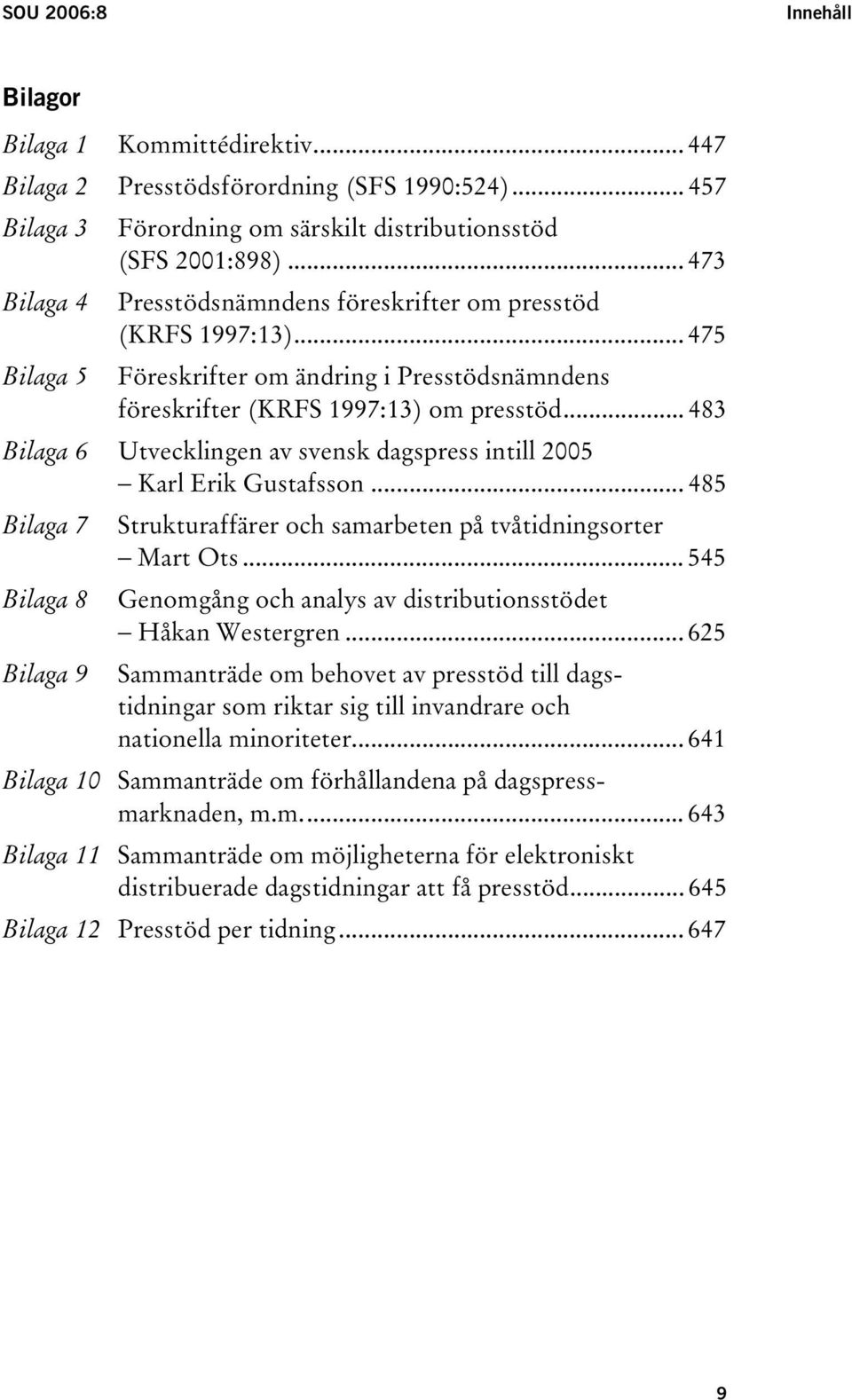 .. 483 Bilaga 6 Utvecklingen av svensk dagspress intill 2005 Karl Erik Gustafsson... 485 Bilaga 7 Strukturaffärer och samarbeten på tvåtidningsorter Mart Ots.